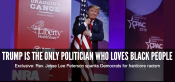 TRUMP IS THE ONLY POLITICIAN WHO LOVES BLACK PEOPLE